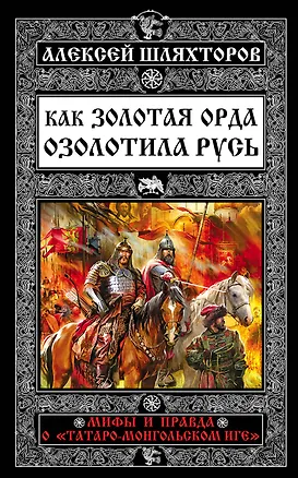 Книга Как Золотая Орда озолотила Русь. Мифы и правда о «татаро-монгольском иге» (Алексей Шляхторов)