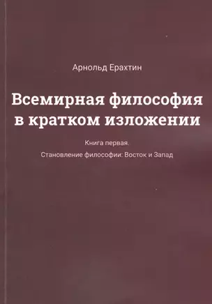 Всемирная философия в кратком изложении. Книга первая. Становление философии: Восток и Запад — 2806964 — 1