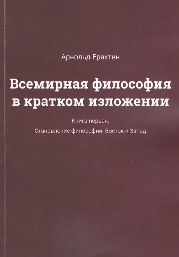 Книга Всемирная философия в кратком изложении. Книга первая. Становление философии: Восток и Запад (Арнольд Ерахтин) — 1