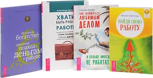 Как заниматься любимым делом + Хватит быть рабом работы + Истинное богатство + Найди свою работу (комплект из 4 книг)