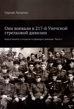 Они воевали в 217-й Унечской стрелковой дивизии. Книга памяти о солдатах и офицерах дивизии. Часть 1 — 2980839 — 1