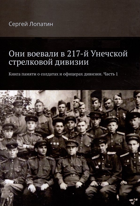 Книга Они воевали в 217-й Унечской стрелковой дивизии. Книга памяти о солдатах и офицерах дивизии. Часть 1 (Сергей Лопатин) — 1