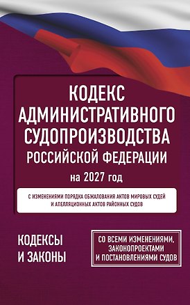 Книга Кодекс административного судопроизводства Российской Федерации на 2027 год. Со всеми изменениями, законопроектами и постановлениями судов ()