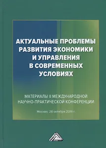 Актуальные проблемы развития экономики и управления в современных условиях. Материалы II Международной научно-практической конференции (Москва, 28 октября 2019 г.)