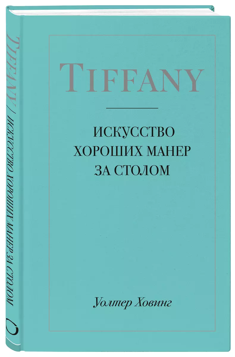 Tiffany. Искусство хороших манер за столом (Уолтер Ховинг) - купить книгу с  доставкой в интернет-магазине «Читай-город». ISBN: 978-5-04-093155-2