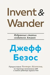 Invent and Wander. Избранные статьи создателя Amazon Джеффа Безоса