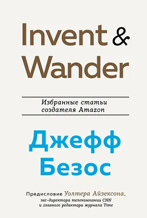 Книга Invent and Wander. Избранные статьи создателя Amazon Джеффа Безоса (Уолтер Айзексон)