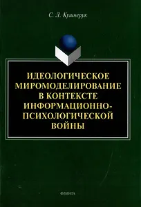Идеологическое миромоделирование в контексте информационно-психологической войны: монография
