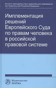 Имплементация решений Европейского Суда по правам человека в российской правовой системе: концепции, правовые подходы и практика обеспечения