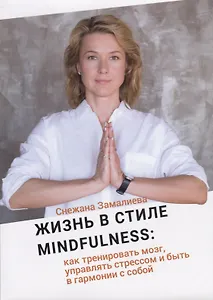 Жизнь в стиле Mindfulness: как тренировать мозг, управлять стрессом и быть в гармонии с собой