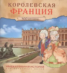 Увлекательная история для маленьких детей. Королевская Франция