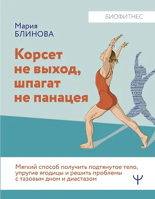 Книга Корсет не выход, шпагат не панацея. Мягкий способ получить подтянутое тело, упругие ягодицы и решить проблемы с тазовым дном и диастазом (Мария Блинова)