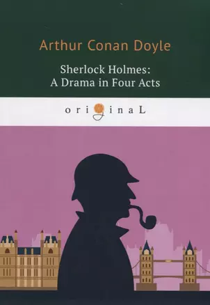 Sherlock Holmes: A Drama in Four Acts = Шерлок Холмс: пьеса в четырех актах: на англ.яз. Doyle A.C. — 2661669 — 1