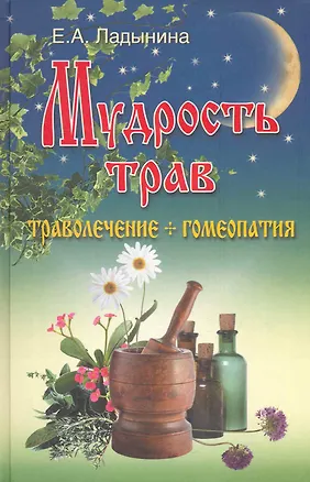 Книга Мудрость трав : траволечение + гомеопатия (Евгения Ладынина)