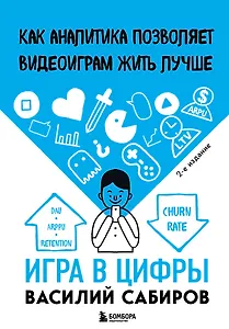 Игра в цифры. Как аналитика позволяет видеоиграм жить лучше. 2-е издание