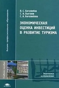 Книга Экономическая оценка инвестиций в развитие туризма: учеб. пособие для студ. высш. проф. учеб. заведений / (Высшее профессиональное образование). Боголюбов В., Быстров С., Боголюбова С. (Академия) ()