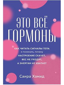 Это всё гормоны:  Как читать сигналы тела и понимать, почему настроение скачет, вес не уходит, а энергии не хватает