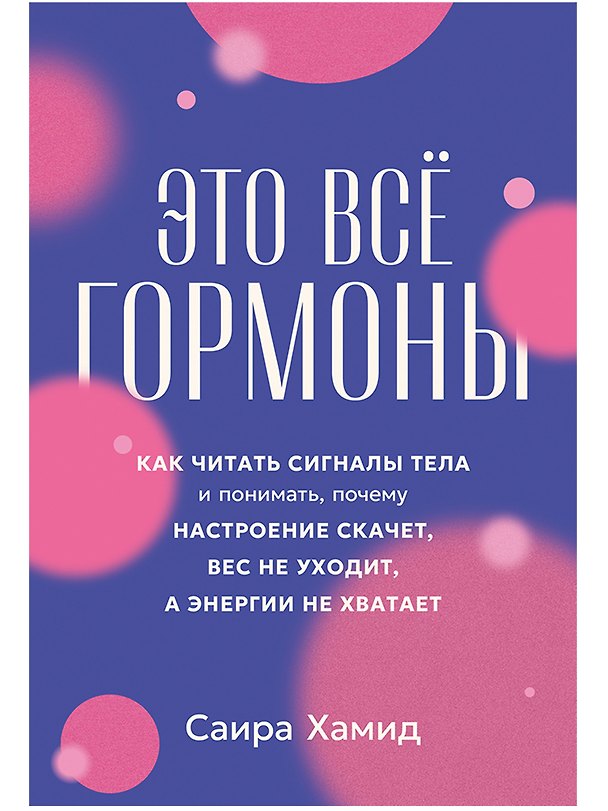 Книга Это всё гормоны: Как читать сигналы тела и понимать, почему настроение скачет, вес не уходит, а энергии не хватает (Саира Хамид) — 1