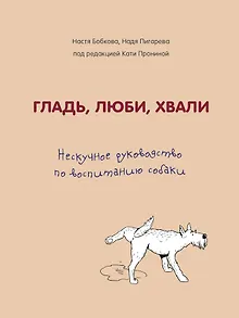 Гладь, люби, хвали. Нескучное руководство по воспитанию собаки