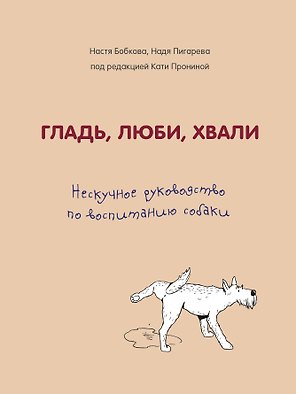 Гладь, люби, хвали. Нескучное руководство по воспитанию собаки