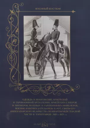 Одежда и вооружение армейской и гарнизонной артиллерии, армейских саперов и пионеров, полевых и гарнизонных инженеров, военно-рабочих батальонов и рот, свиты его  императорского величества по квартирмейстерской части и топографов с 1801 по 1825 год — 2566458 — 1