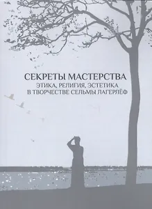 Секреты мастерства. Этика, религия, эстетика в творчестве Сельмы Лагерлёф