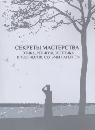 Секреты мастерства. Этика, религия, эстетика в творчестве Сельмы Лагерлёф — 2652272 — 1