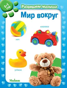 Мир вокруг. Развиваем малыша (0-1 год)