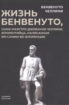 Жизнь Бенвенуто, сына маэстро Джованни Челлини, флорентинца, написанная им самим во Флоренции — 2983908 — 1