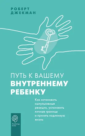 Книга Путь к вашему внутреннему ребенку. Как остановить импульсивные реакции, установить личные границы и принять подлинную жизнь (Роберт Джекман)