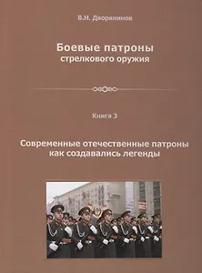 Боевые патроны стрелкового оружия. В 4 книгах. Книга 3. Современные отечественные патроны, как создавались легенды