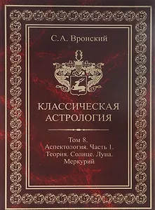 Классическая астрология. Том 8. Аспектология. Часть 1. Аспекты Солнца, Луны, Меркурия.