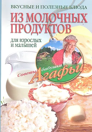 Книга Вкусные и полезные блюда из молочных продуктов. Для взрослых и малышей (Агафья Звонарева)
