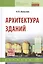 Архитектура зданий: учебник / 2-е изд.перераб. и доп. — 2062592 — 1