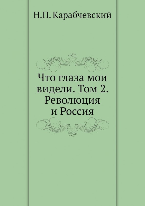 

Что глаза мои видели. Т. 2: Революция и Россия