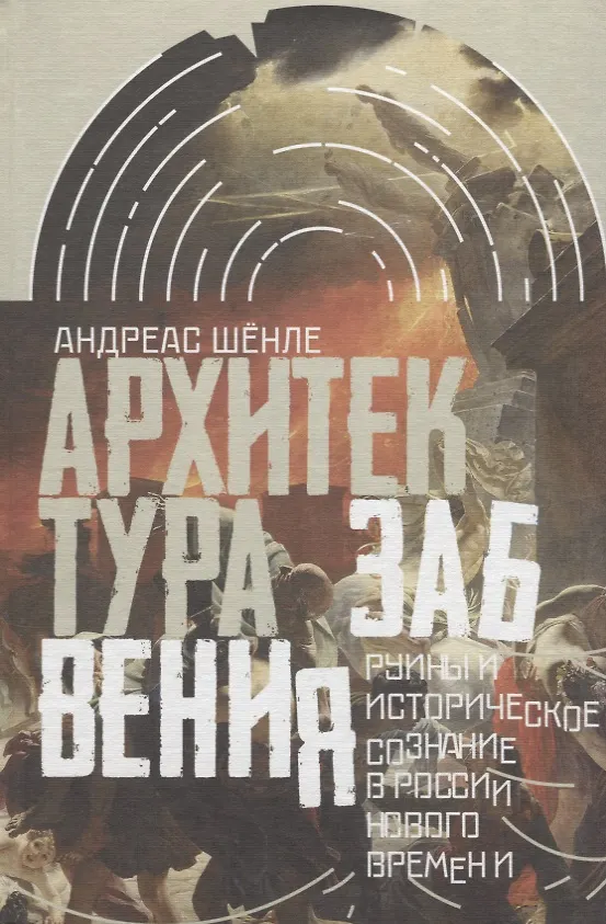 Книга Архитектура забвения : руины и историческое сознание в России Нового времени (Андреас Шёнле) — 1