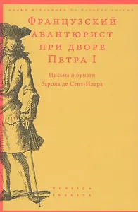 Французский авантюрист при дворе Петра I. Письма и бумаги барона де Сент-Илера