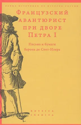 Книга Французский авантюрист при дворе Петра I. Письма и бумаги барона де Сент-Илера ()