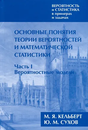 Книга Вероятность и статистика в примерах и задачах. Том I. Основные понятия теории вероятностей и математической статистики. Часть 1. Вероятностные модели (переработанное) (Марк Кельберт, Юрий Сухов)