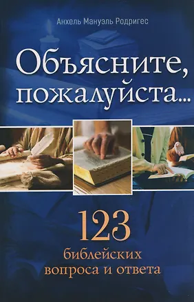 Книга Объясните, пожалуйста...123 библейских вопроса и ответа (Анхель Мануэль Родригес)