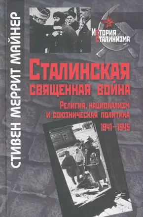 Сталинская священная война. Религия, национализм и союзническая политика. 1941-1945 / (История сталинизма). Майнер С. (Росспэн) — 2267272 — 1