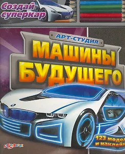 Машины будущего / Создай суперкар. 123 модели и наклейки. (Арт-студия) (пружина) Семенкова И. (Белфакс)