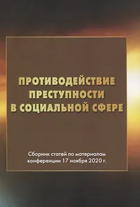 Противодействие преступности в социальной сфере. Сборник статей по материалам конференции 17 ноября 2020г.