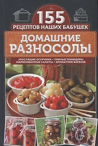 Домашние разносолы. Хрустящие огурчики, пряные помидоры, маринованные салаты, ароматное варенье