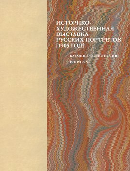 

Историко-художественная выставка русских портретов [1905 год]. Каталог-реконструкция. Выпуск V