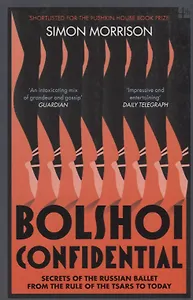 Bolshoi Confidential. Secrets of the Russian Ballet from the Rule of the Tsars to Today