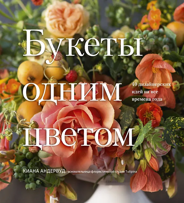 Книга Букеты одним цветом. 40 дизайнерских идей на все времена года (Киана Андервуд) — 1