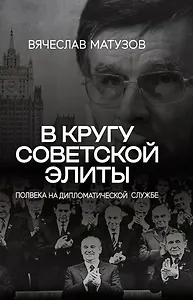 В кругу советской элиты. Полвека на дипломатической службе