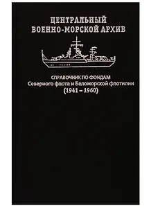 Центральный военно-морской архив. Справочник по фондам Северного флота и Беломорской флотилии (1941–1960)