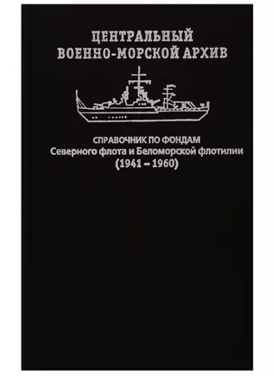 Центральный военно-морской архив. Справочник по фондам Северного флота и Беломорской флотилии (1941–1960) — 2748337 — 1